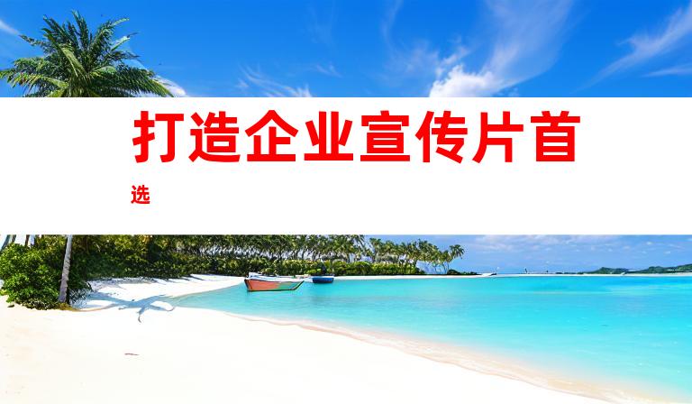 打造企业宣传片首选