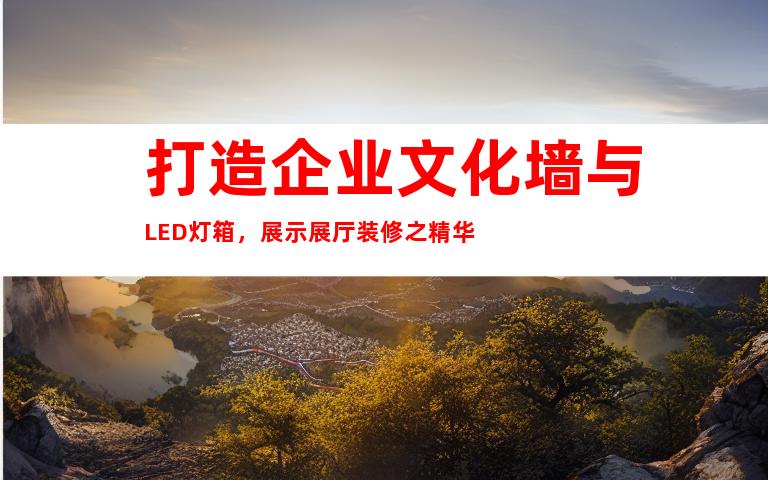 打造企业文化墙与LED灯箱，展示展厅装修之精华