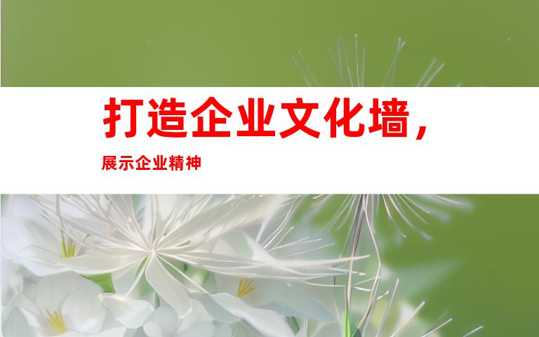 打造企业文化墙，展示企业精神