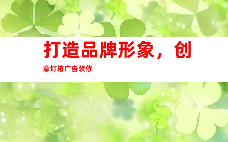 打造品牌形象，创意灯箱广告装修