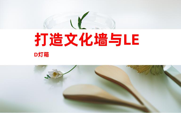 打造文化墙与LED灯箱