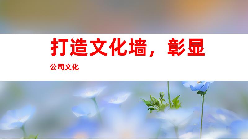 打造文化墙，彰显公司文化