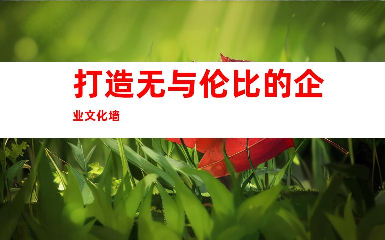 打造无与伦比的企业文化墙