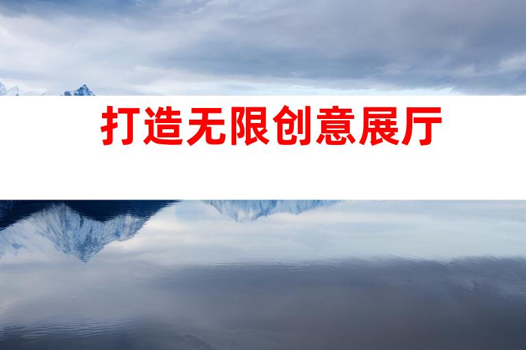 打造无限创意展厅