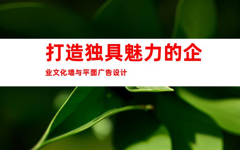 打造独具魅力的企业文化墙与平面广告设计