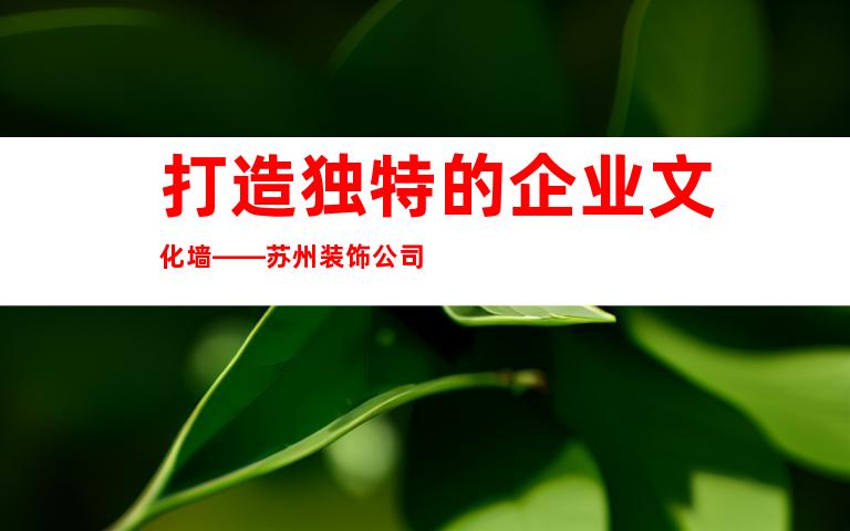 打造独特的企业文化墙——苏州装饰公司