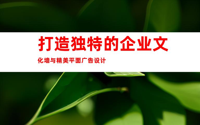 打造独特的企业文化墙与精美平面广告设计