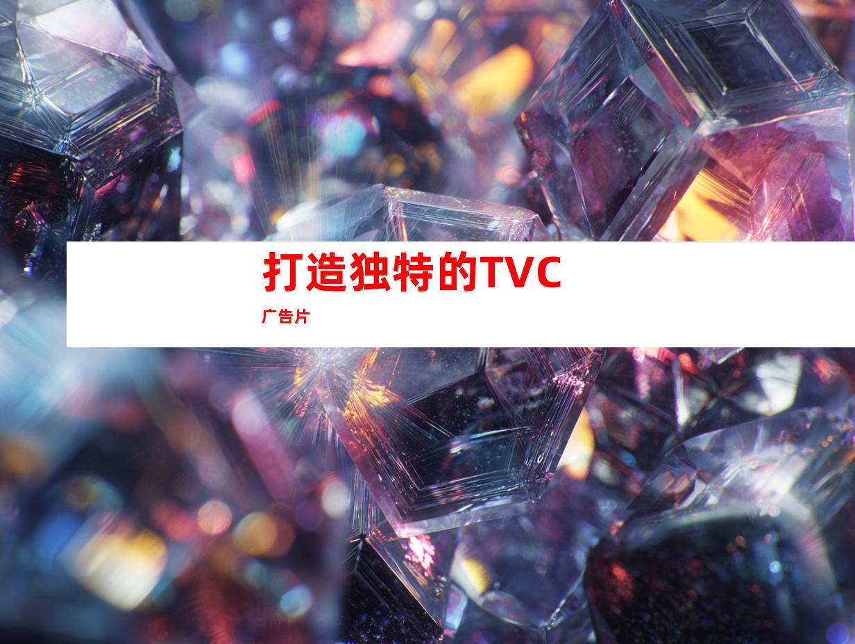 打造独特的TVC广告片