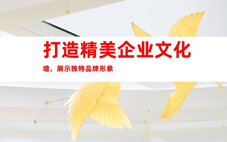 打造精美企业文化墙，展示独特品牌形象