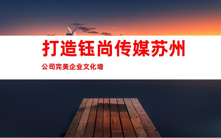 打造钰尚传媒苏州公司完美企业文化墙