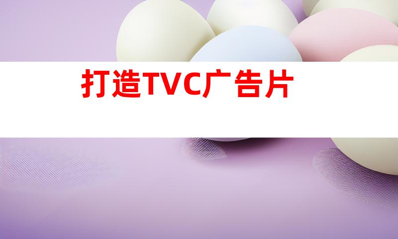 打造TVC广告片