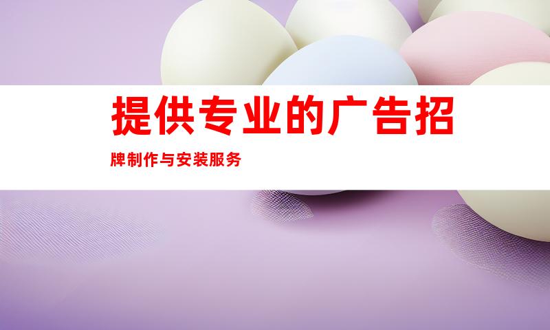 提供专业的广告招牌制作与安装服务