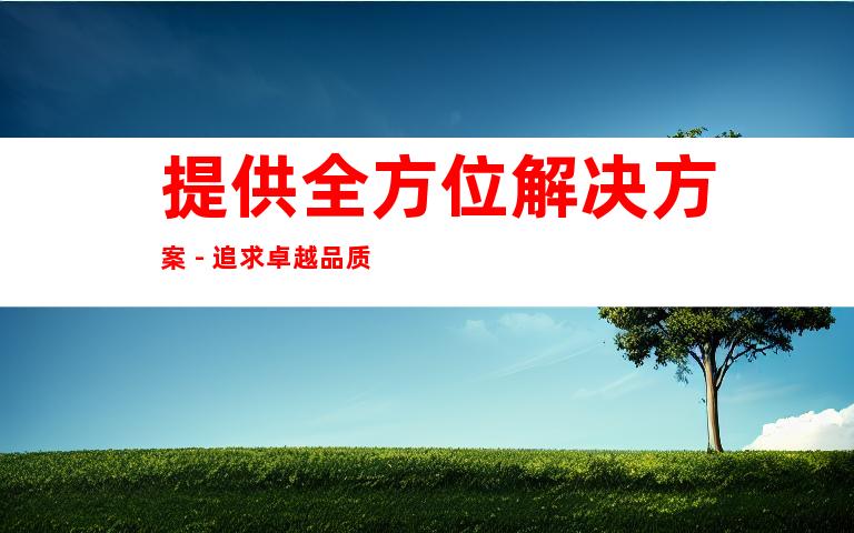 提供全方位解决方案 - 追求卓越品质