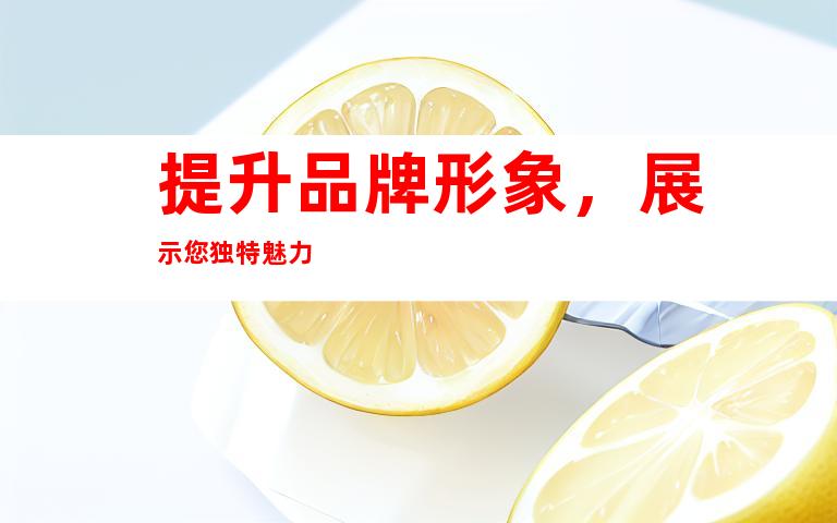 提升品牌形象，展示您独特魅力