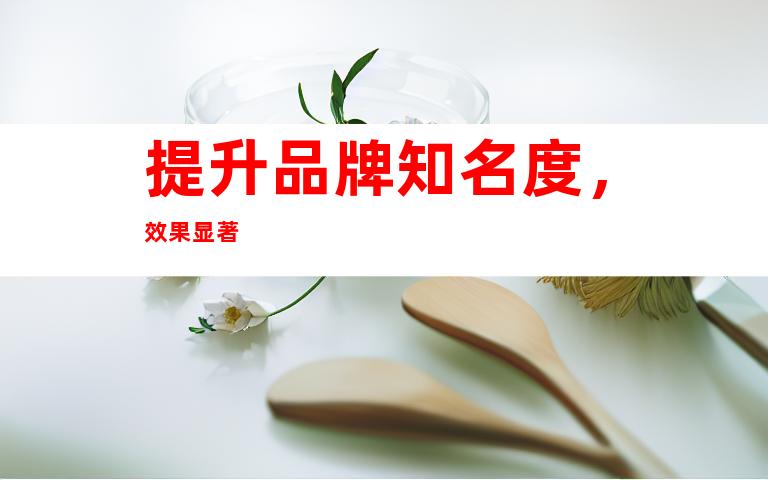 提升品牌知名度，效果显著