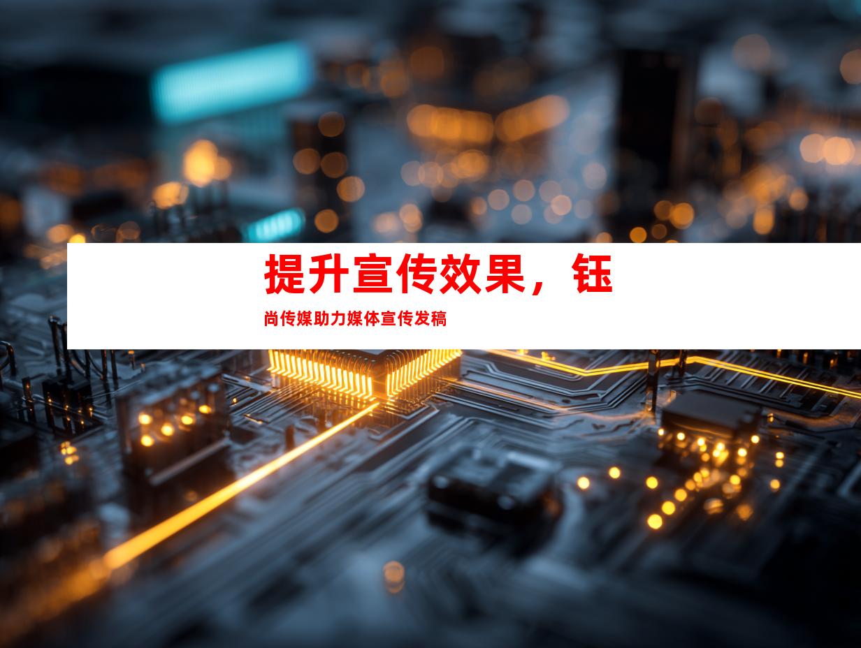 提升宣传效果，钰尚传媒助力媒体宣传发稿