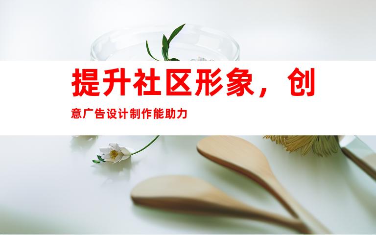 提升社区形象，创意广告设计制作能助力