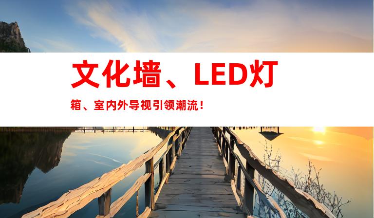 文化墙、LED灯箱、室内外导视引领潮流！