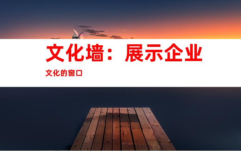 文化墙：展示企业文化的窗口