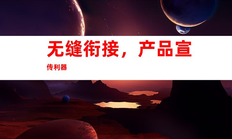 无缝衔接，产品宣传利器