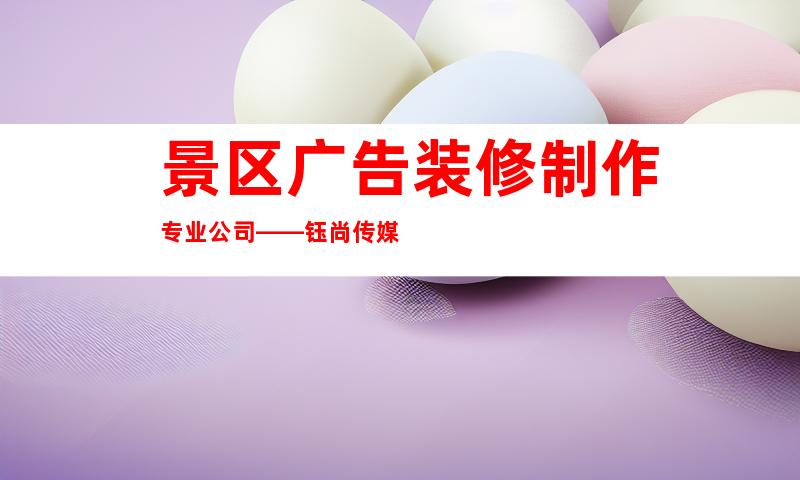 景区广告装修制作专业公司——钰尚传媒