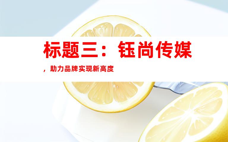 标题三：钰尚传媒，助力品牌实现新高度