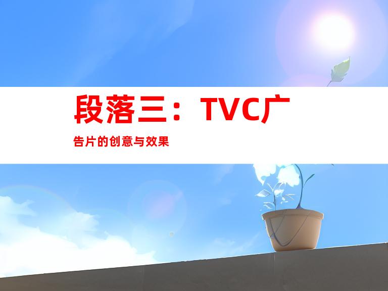 段落三：TVC广告片的创意与效果