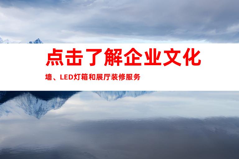 点击了解企业文化墙、LED灯箱和展厅装修服务