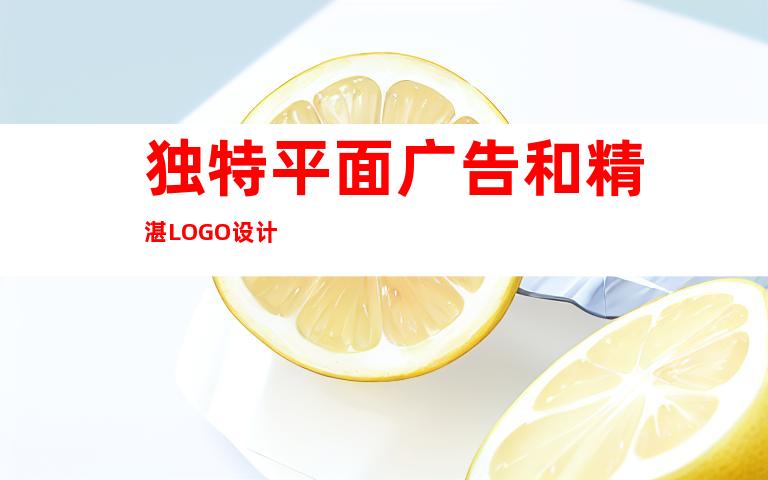 独特平面广告和精湛LOGO设计