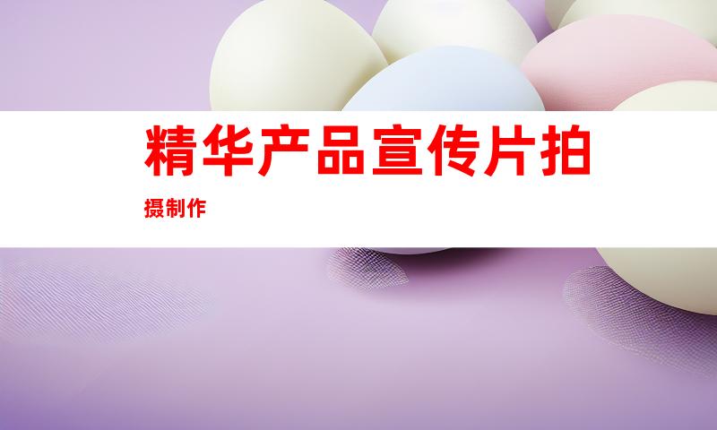 精华产品宣传片拍摄制作