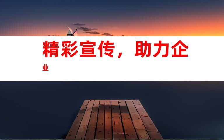 精彩宣传，助力企业