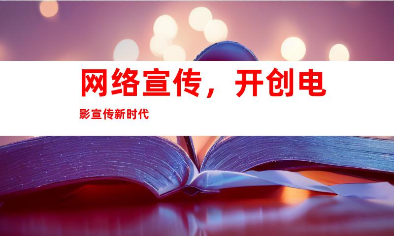 网络宣传，开创电影宣传新时代