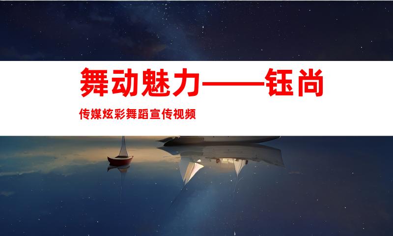 舞动魅力——钰尚传媒炫彩舞蹈宣传视频