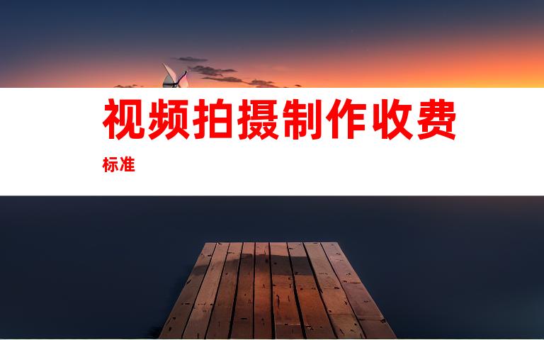 视频拍摄制作收费标准