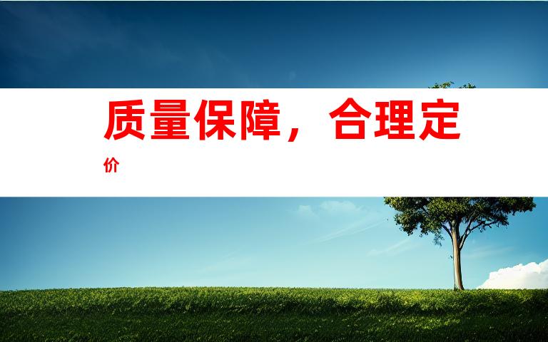 质量保障，合理定价