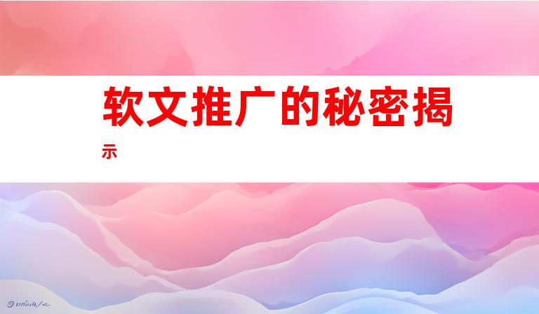 软文推广的秘密揭示