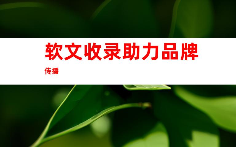 软文收录助力品牌传播