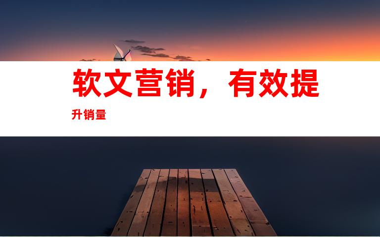 软文营销，有效提升销量