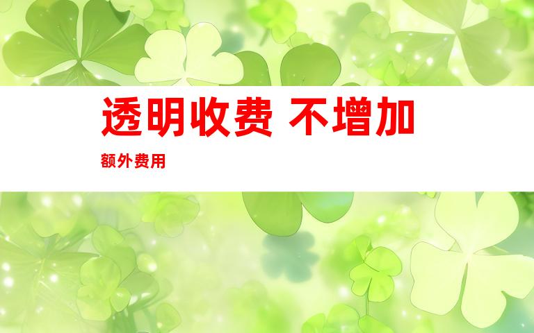 透明收费 不增加额外费用