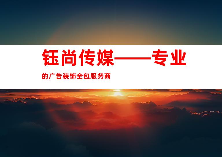 钰尚传媒——专业的广告装饰全包服务商