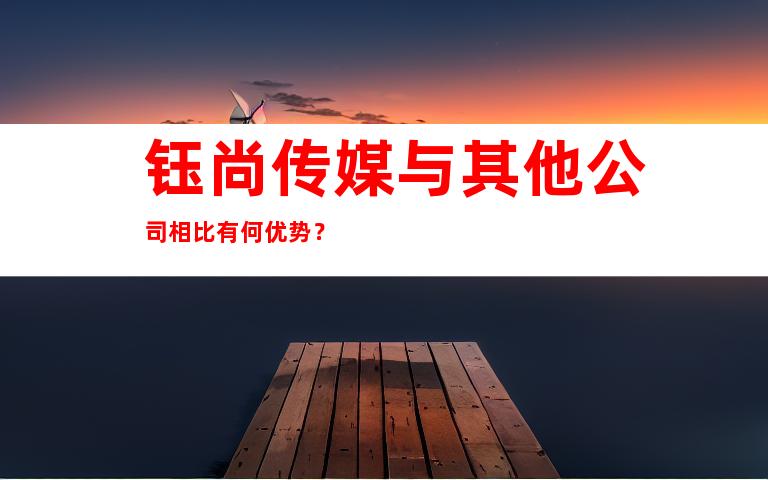 钰尚传媒与其他公司相比有何优势？