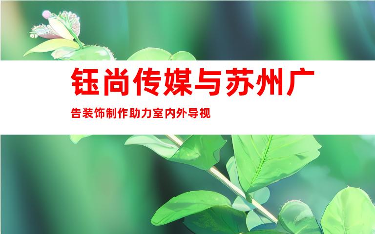 钰尚传媒与苏州广告装饰制作助力室内外导视