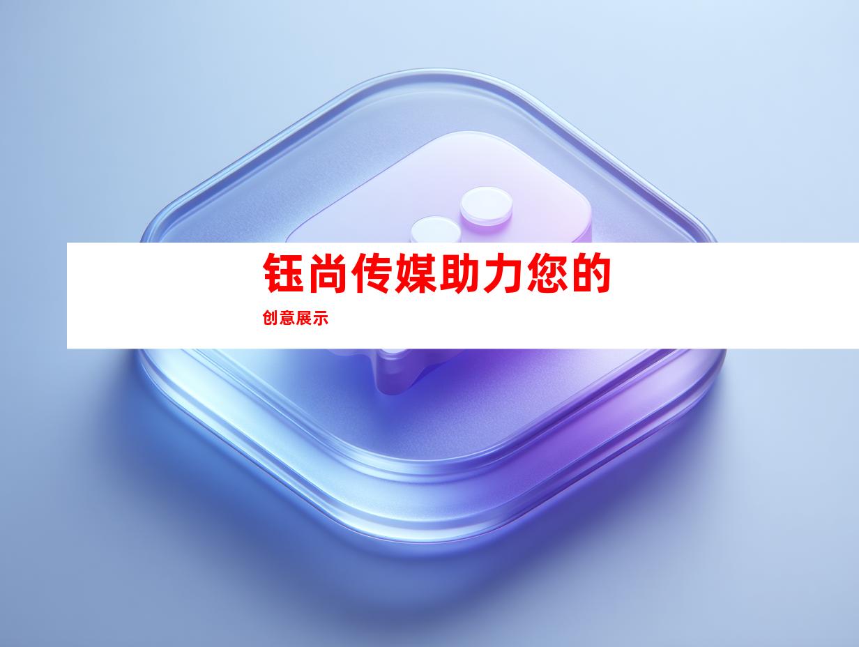 钰尚传媒助力您的创意展示