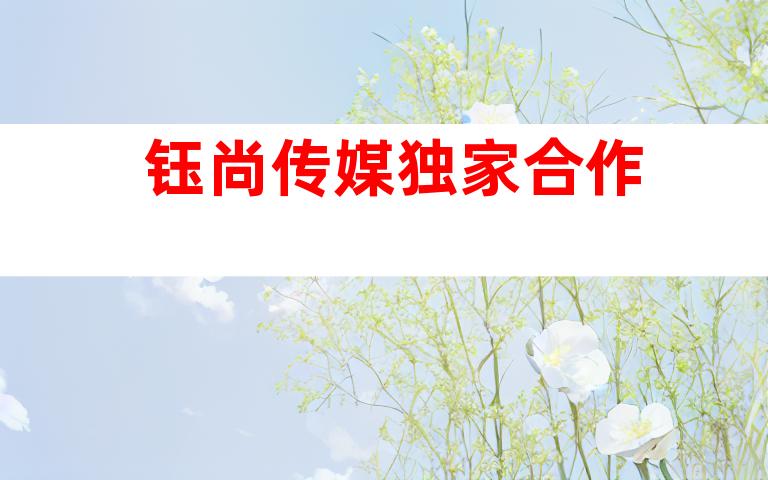 钰尚传媒独家合作