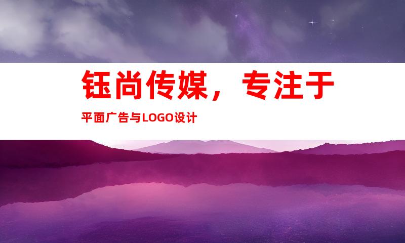 钰尚传媒，专注于平面广告与LOGO设计