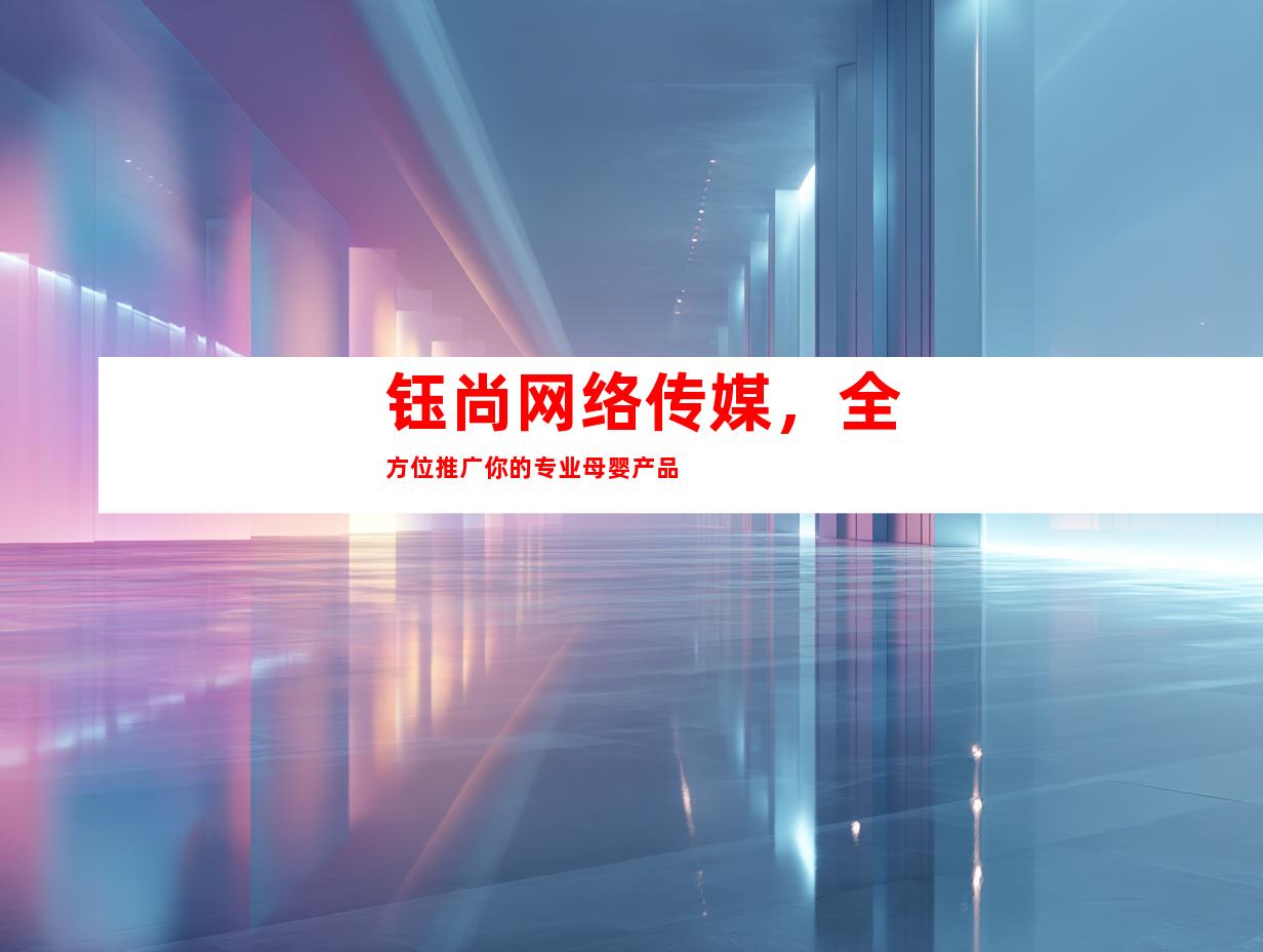 钰尚网络传媒，全方位推广你的专业母婴产品