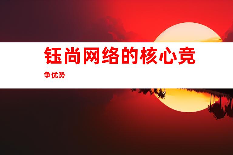 钰尚网络的核心竞争优势