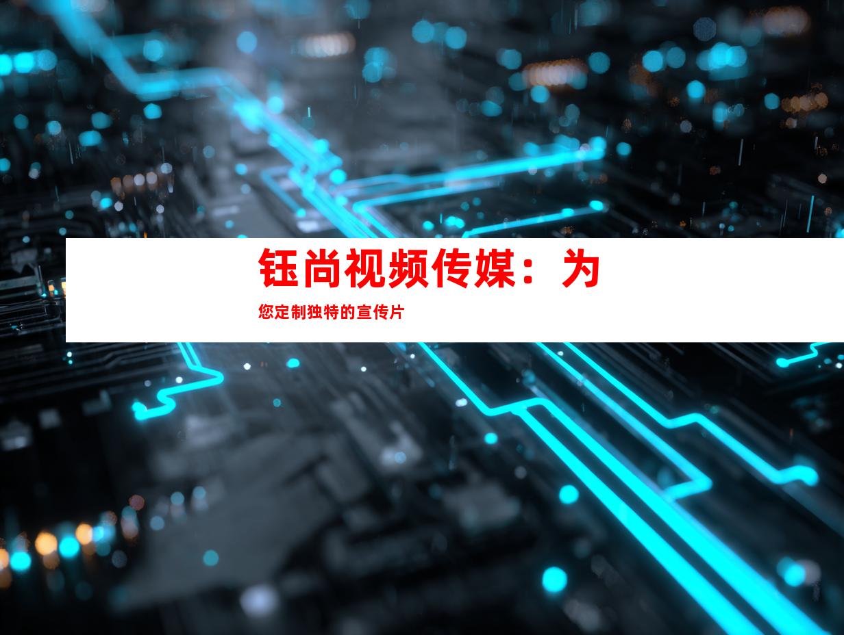 钰尚视频传媒：为您定制独特的宣传片