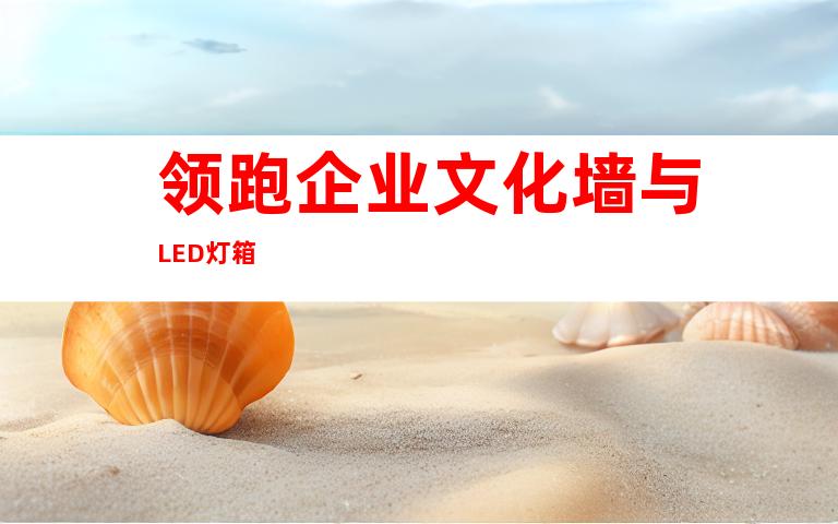 领跑企业文化墙与LED灯箱
