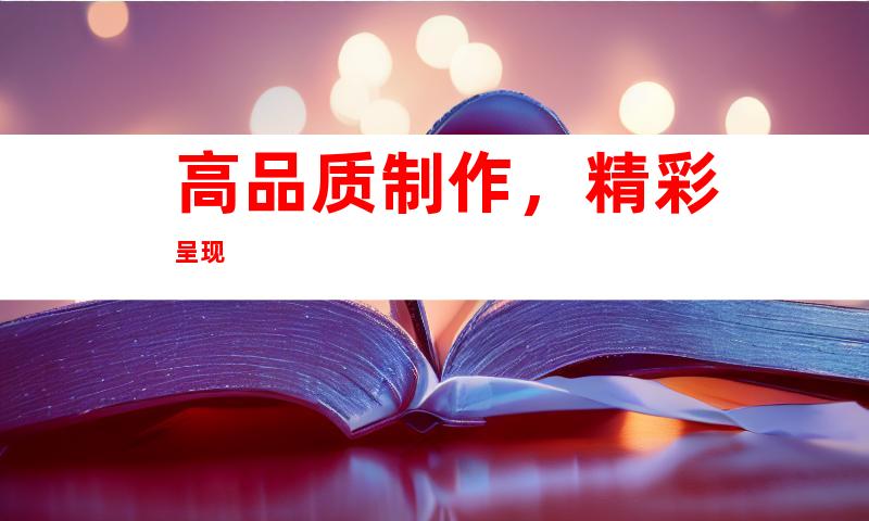 高品质制作，精彩呈现